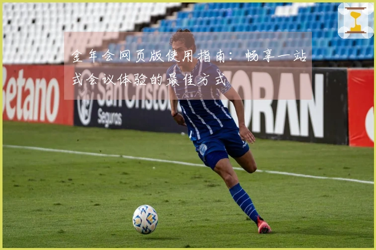 金年会网页版使用指南:畅享一站式会议体验的最佳方式