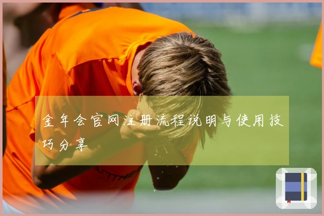金年会官网注册流程说明与使用技巧分享