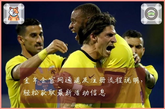 金年会官网通道及注册流程说明，轻松获取最新活动信息