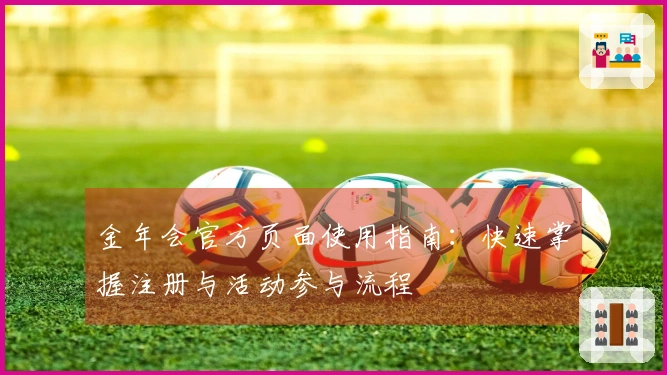 金年会官方页面使用指南:快速掌握注册与活动参与流程