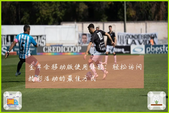 金年会移动版使用体验：轻松访问精彩活动的最佳方式
