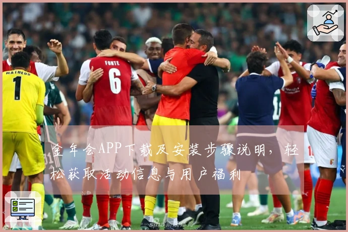 金年会APP下载及安装步骤说明，轻松获取活动信息与用户福利