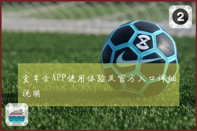 金年会APP使用体验及官方入口详细说明