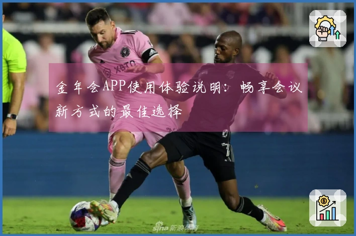 金年会APP使用体验说明：畅享会议新方式的最佳选择