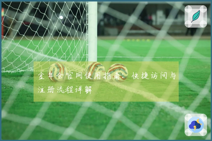 金年会官网使用指南：快捷访问与注册流程详解