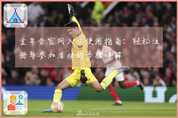 金年会官网入口使用指南：轻松注册与参加活动的步骤详解