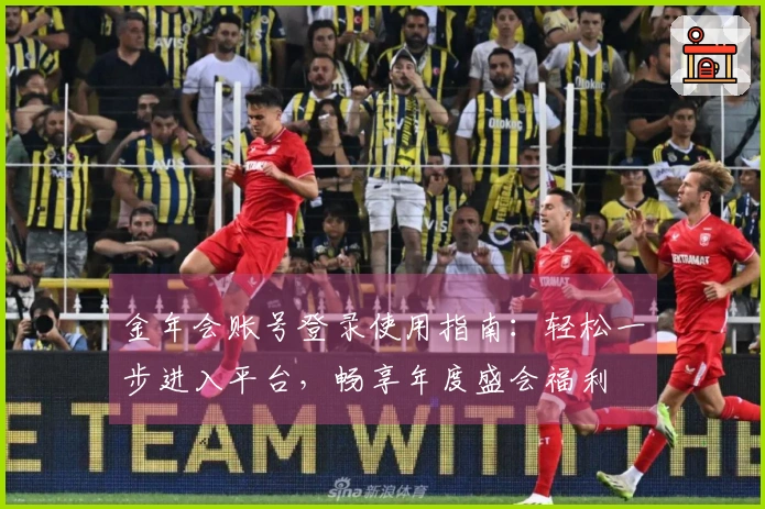 金年会账号登录使用指南：轻松一步进入平台，畅享年度盛会福利