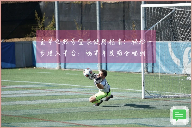 金年会账号登录使用指南：轻松一步进入平台，畅享年度盛会福利