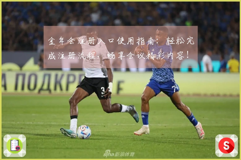 金年会注册入口使用指南：轻松完成注册流程，畅享会议精彩内容！