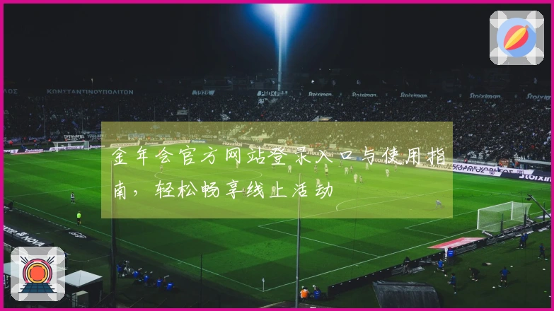 金年会官方网站登录入口与使用指南，轻松畅享线上活动