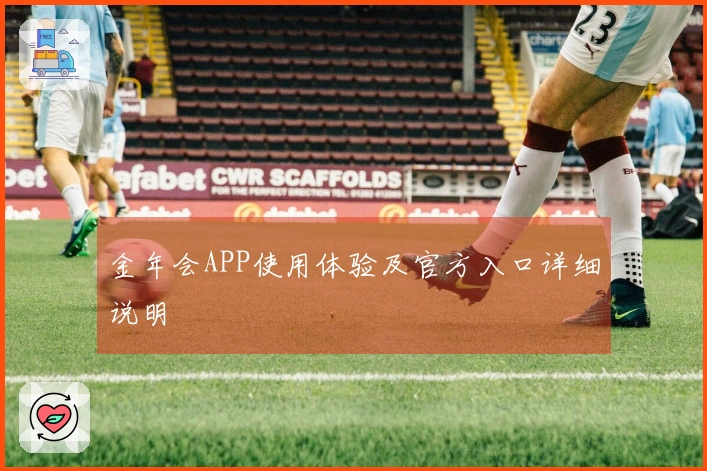 金年会APP使用体验及官方入口详细说明