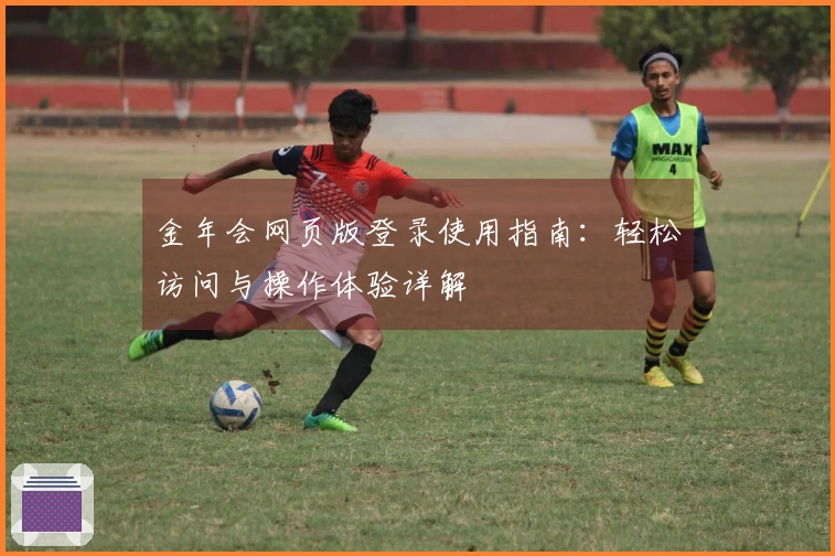 金年会网页版登录使用指南：轻松访问与操作体验详解