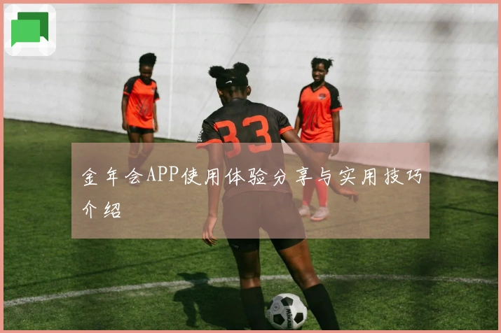 金年会APP使用体验分享与实用技巧介绍