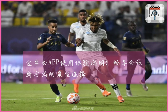 金年会APP使用体验说明:畅享会议新方式的最佳选择