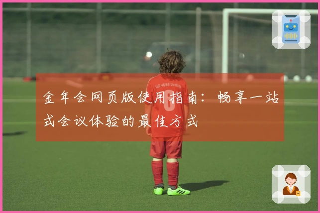 金年会网页版使用指南：畅享一站式会议体验的最佳方式